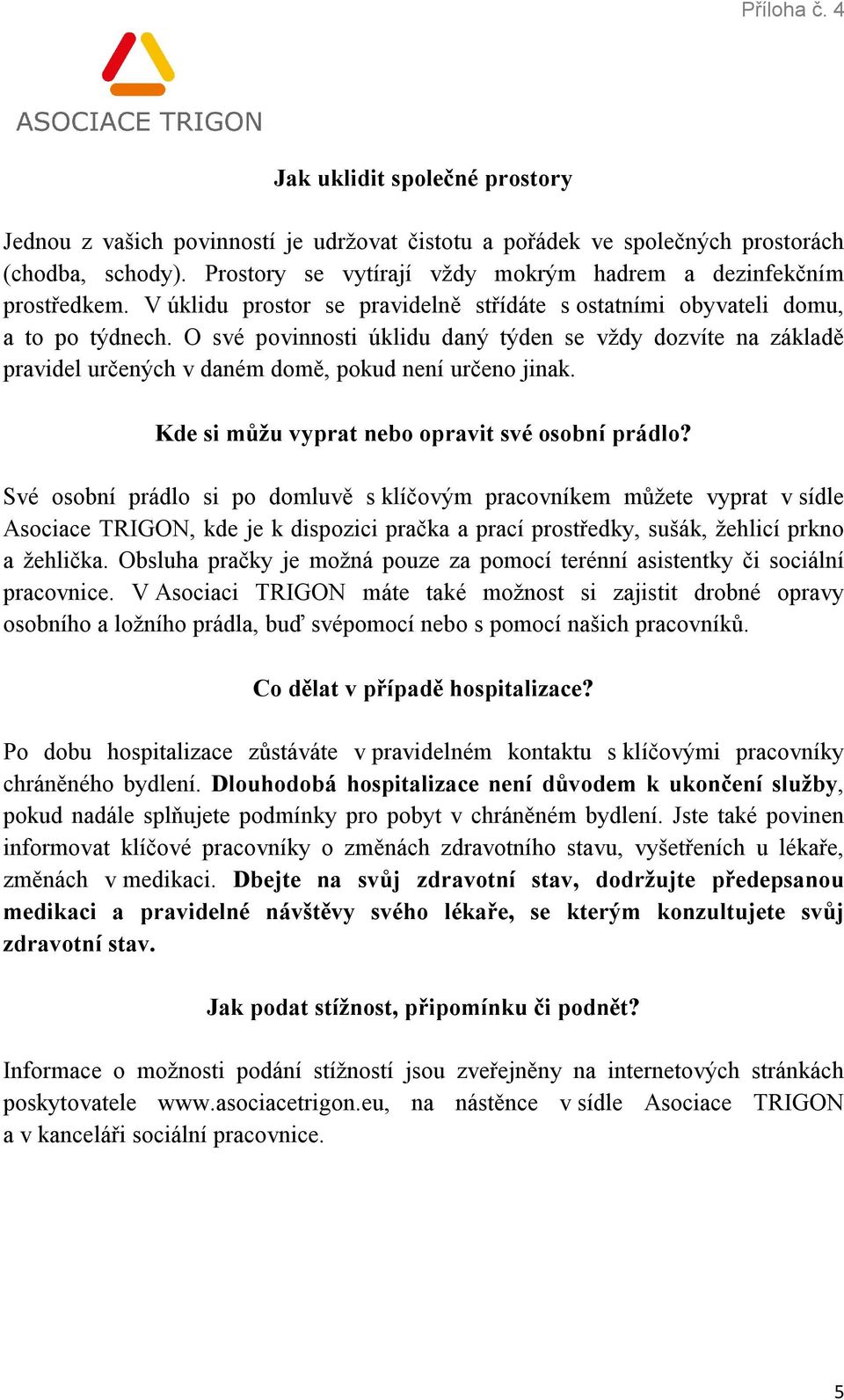 O své povinnosti úklidu daný týden se vždy dozvíte na základě pravidel určených v daném domě, pokud není určeno jinak. Kde si můžu vyprat nebo opravit své osobní prádlo?