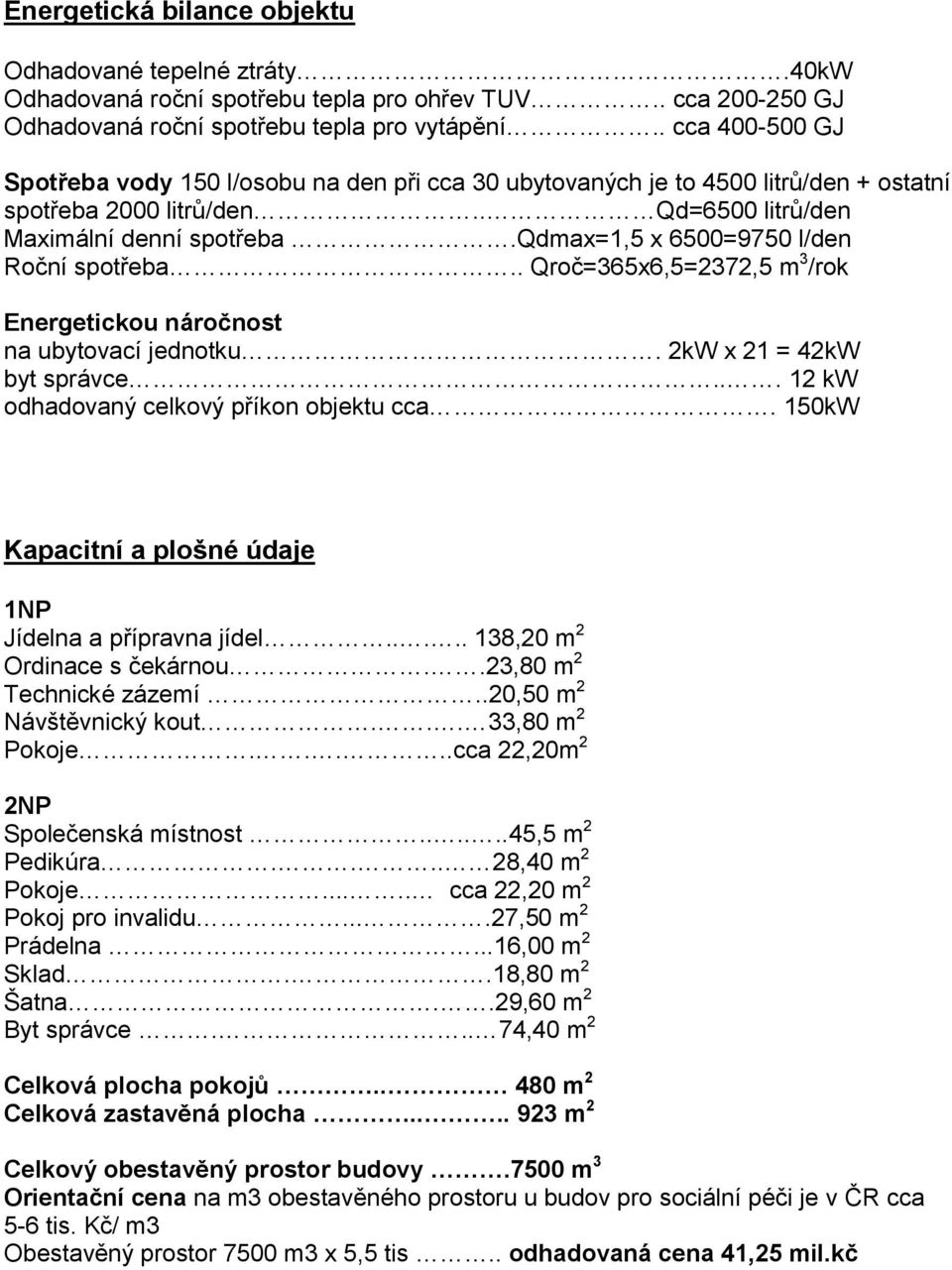 qdmax=1,5 x 6500=9750 l/den Roční spotřeba.. Qroč=365x6,5=2372,5 m 3 /rok Energetickou náročnost na ubytovací jednotku. 2kW x 21 = 42kW byt správce... 12 kw odhadovaný celkový příkon objektu cca.