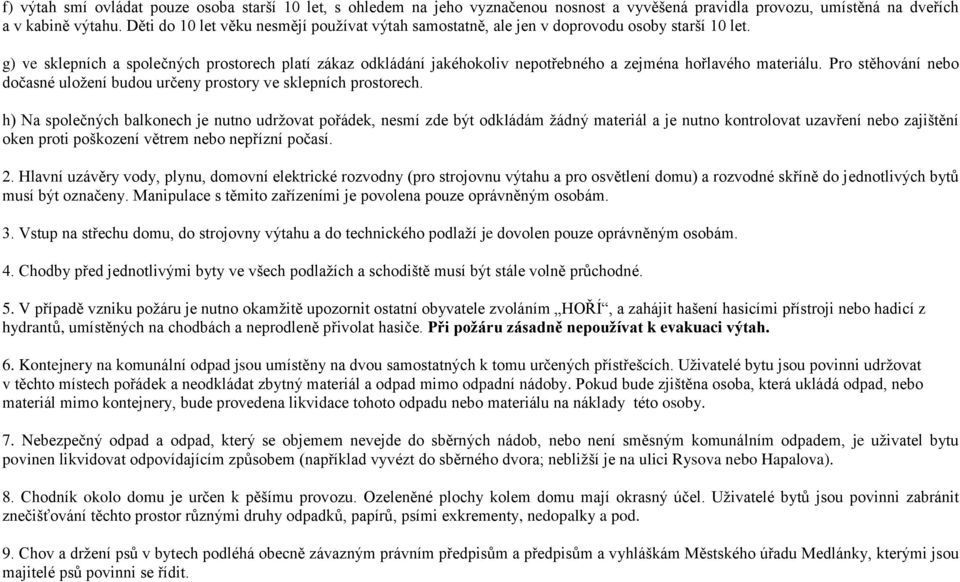 g) ve sklepních a společných prostorech platí zákaz odkládání jakéhokoliv nepotřebného a zejména hořlavého materiálu. Pro stěhování nebo dočasné uložení budou určeny prostory ve sklepních prostorech.