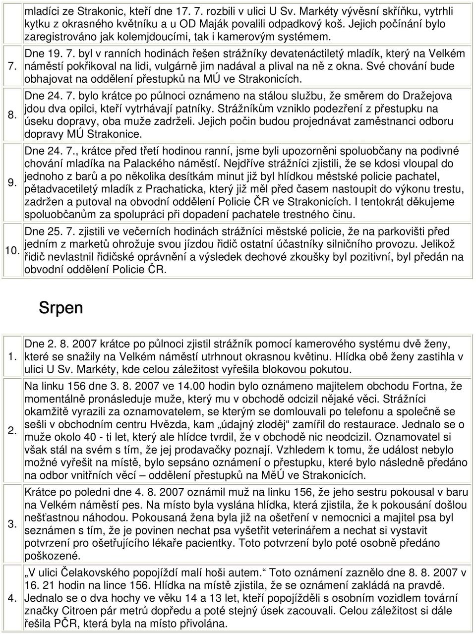 byl v ranních hodinách řešen strážníky devatenáctiletý mladík, který na Velkém náměstí pokřikoval na lidi, vulgárně jim nadával a plival na ně z okna.