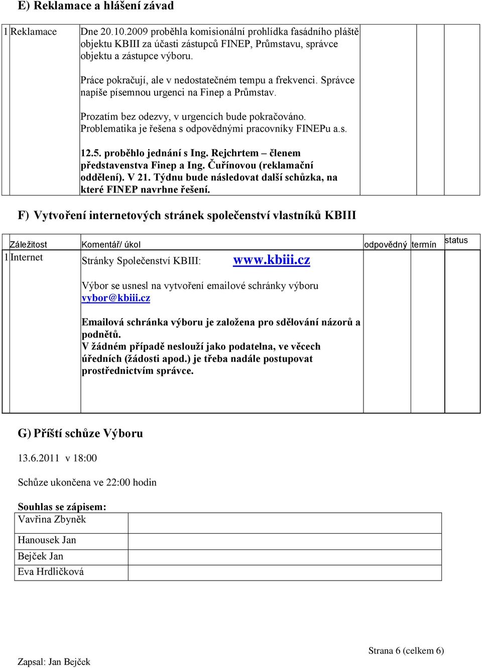 Problematika je řešena s odpovědnými pracovníky FINEPu a.s. 12.5. proběhlo jednání s Ing. Rejchrtem členem představenstva Finep a Ing. Čuřínovou (reklamační oddělení). V 21.