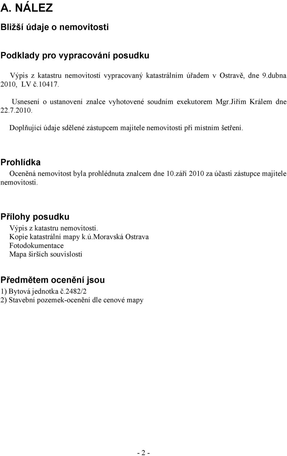 Prohlídka Oceněná nemovitost byla prohlédnuta znalcem dne 10.září 2010 za účasti zástupce majitele nemovitosti. Přílohy posudku Výpis z katastru nemovitostí.