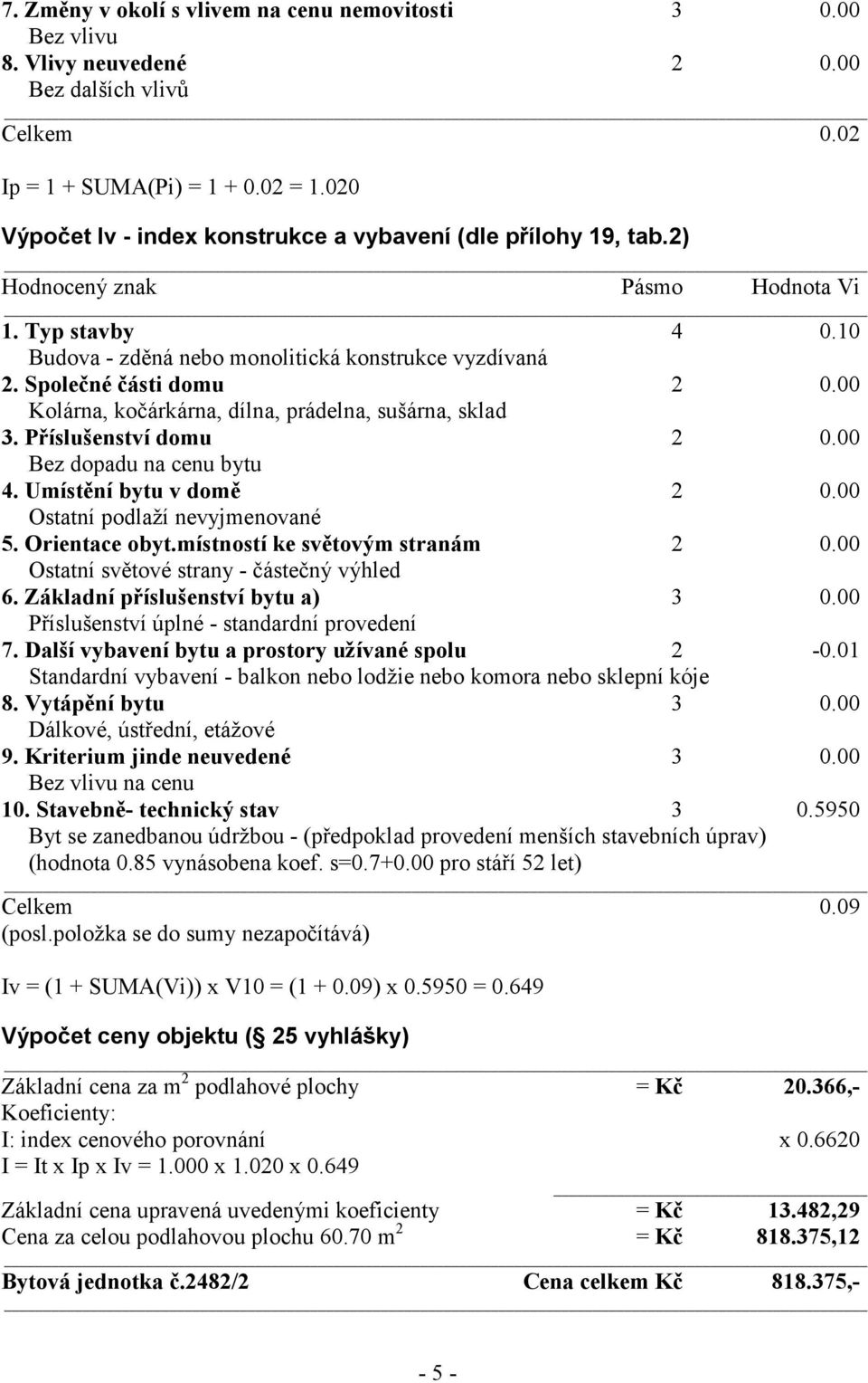 Společné části domu 2 0.00 Kolárna, kočárkárna, dílna, prádelna, sušárna, sklad 3. Příslušenství domu 2 0.00 Bez dopadu na cenu bytu 4. Umístění bytu v domě 2 0.00 Ostatní podlaží nevyjmenované 5.