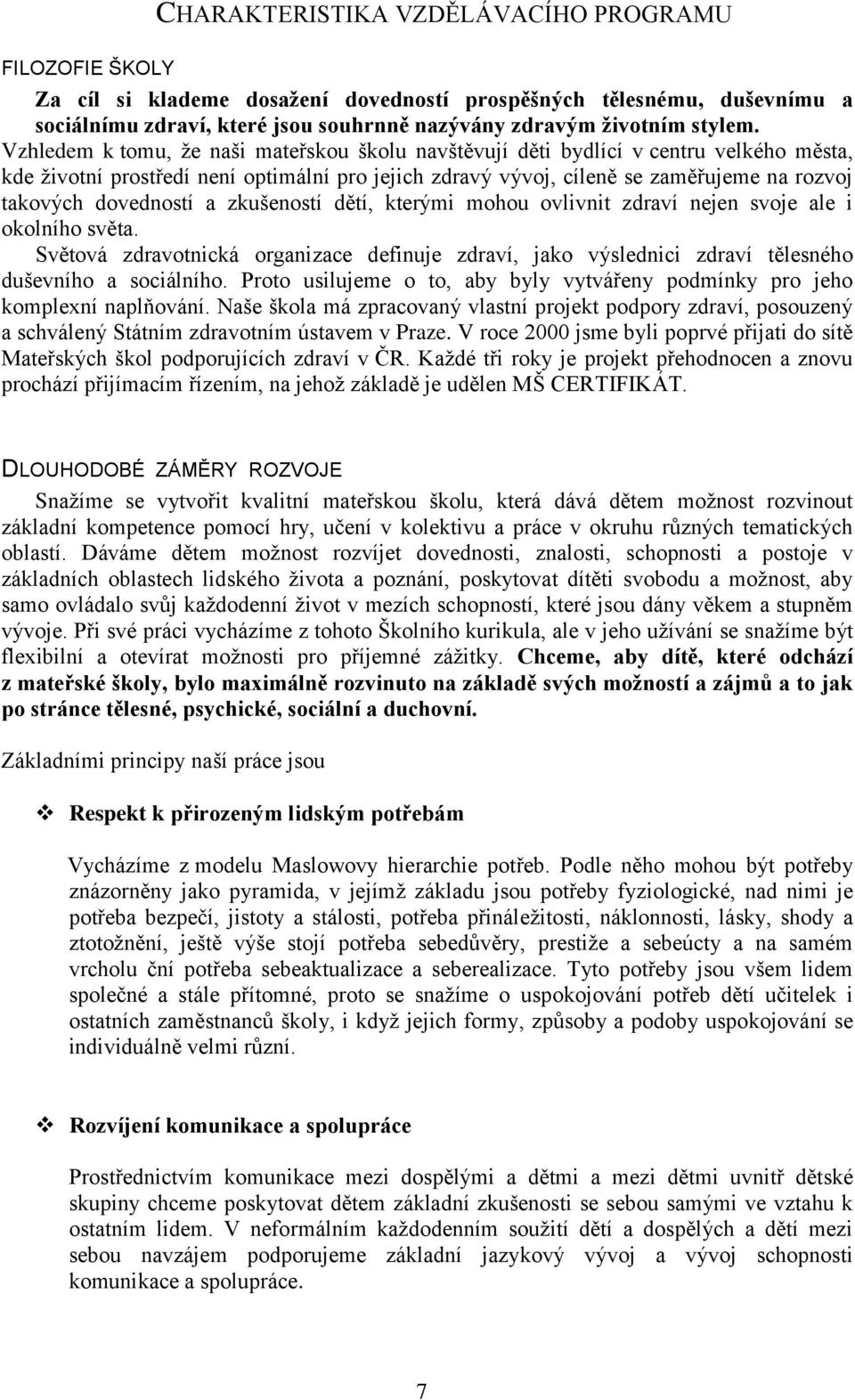 dovedností a zkušeností dětí, kterými mohou ovlivnit zdraví nejen svoje ale i okolního světa. Světová zdravotnická organizace definuje zdraví, jako výslednici zdraví tělesného duševního a sociálního.