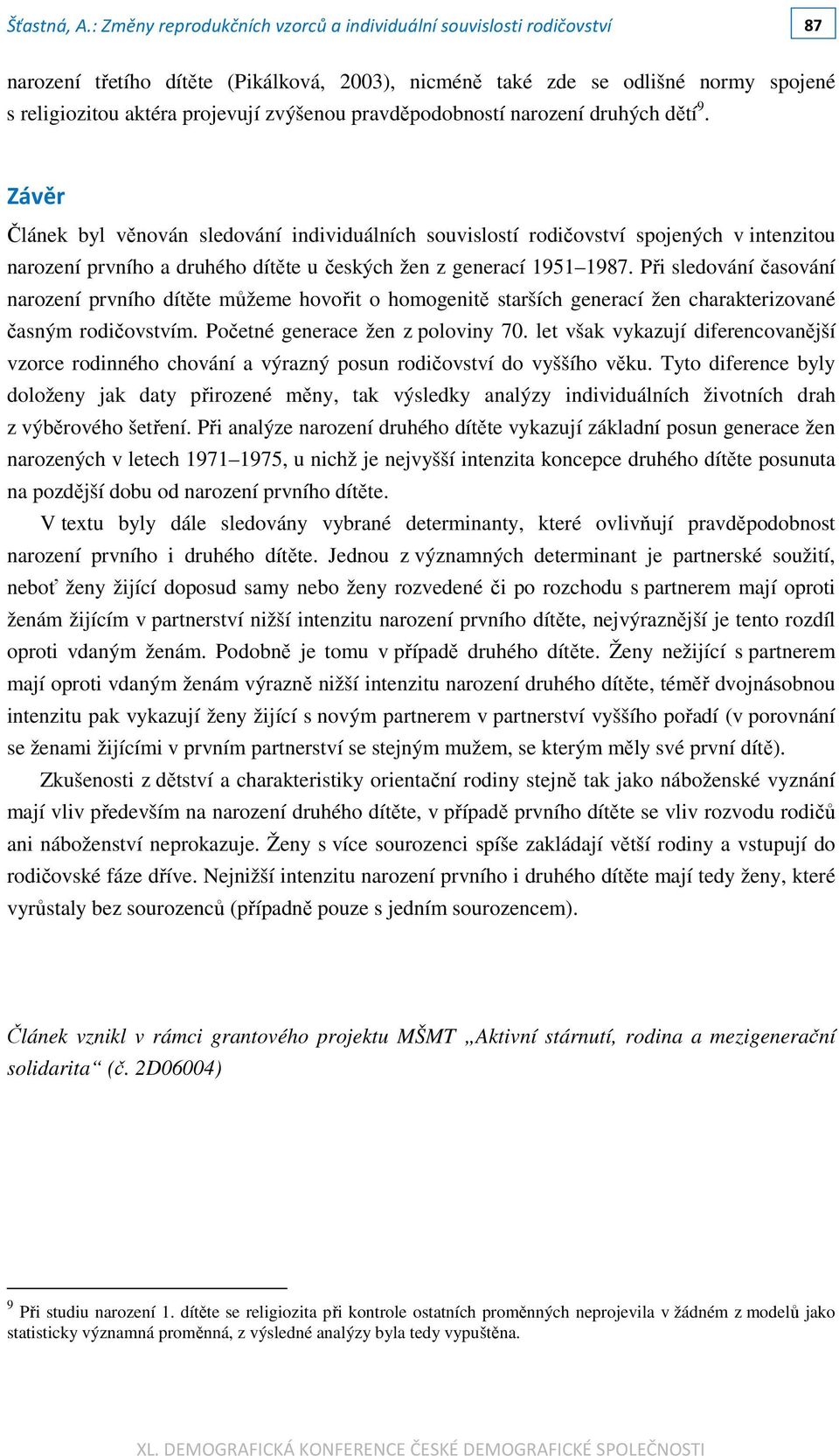 Při sledování časování narození prvního dítěte můžeme hovořit o homogenitě starších generací žen charakterizované časným rodičovstvím. Početné generace žen z poloviny 70.