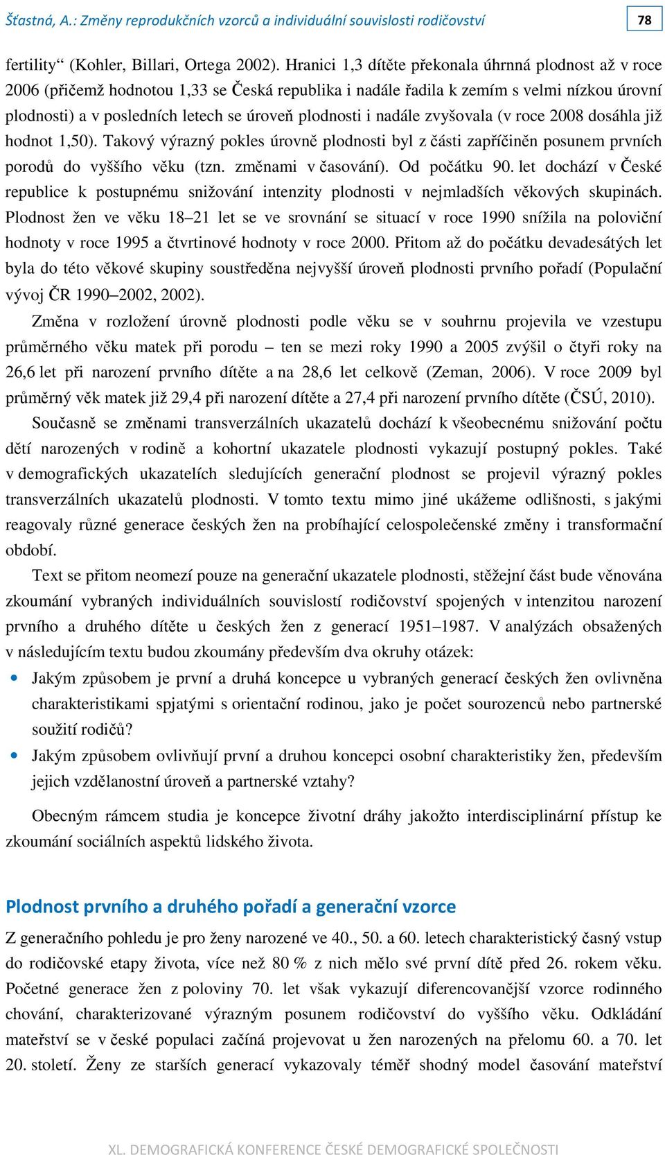 plodnosti i nadále zvyšovala (v roce 2008 dosáhla již hodnot 1,50). Takový výrazný pokles úrovně plodnosti byl z části zapříčiněn posunem prvních porodů do vyššího věku (tzn. změnami v časování).