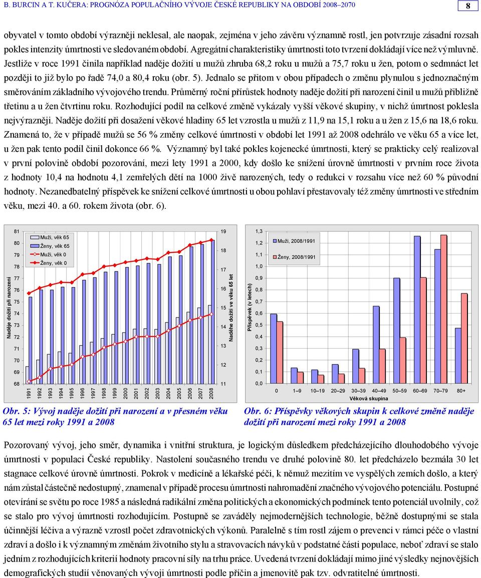 Jestliže v roce 1991 činila například naděje dožití u mužů zhruba 68,2 roku u mužů a 75,7 roku u žen, potom o sedmnáct let později to již bylo po řadě 74,0 a 80,4 roku (obr. 5).
