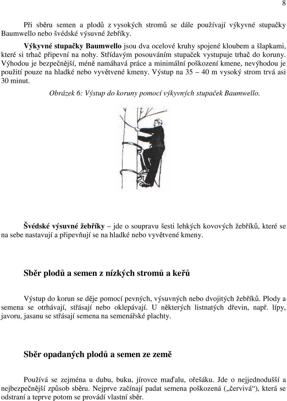 Výhodou je bezpečnější, méně namáhavá práce a minimální poškození kmene, nevýhodou je použití pouze na hladké nebo vyvětvené kmeny. Výstup na 35 40 m vysoký strom trvá asi 30 minut.