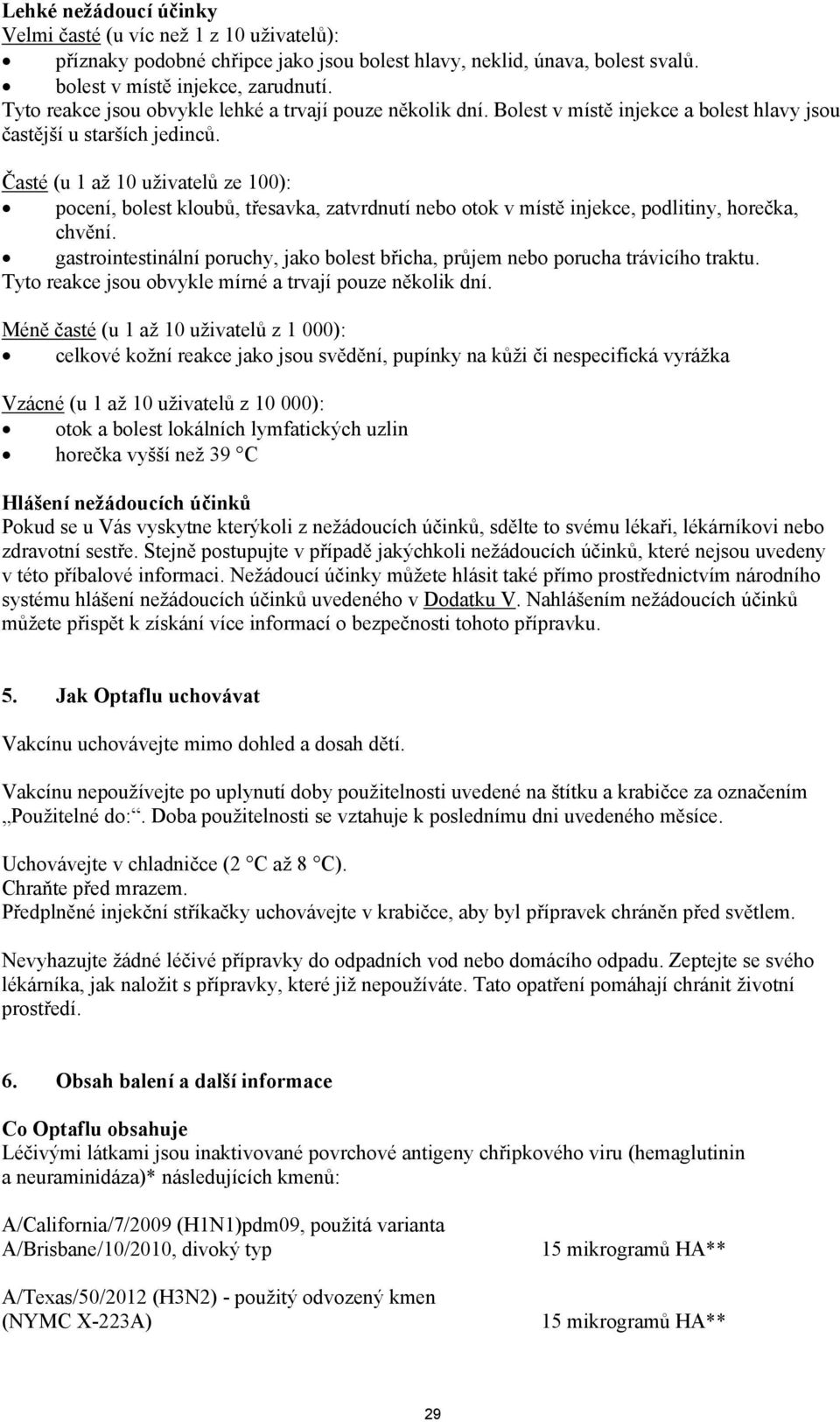 Časté (u 1 až 10 uživatelů ze 100): pocení, bolest kloubů, třesavka, zatvrdnutí nebo otok v místě injekce, podlitiny, horečka, chvění.