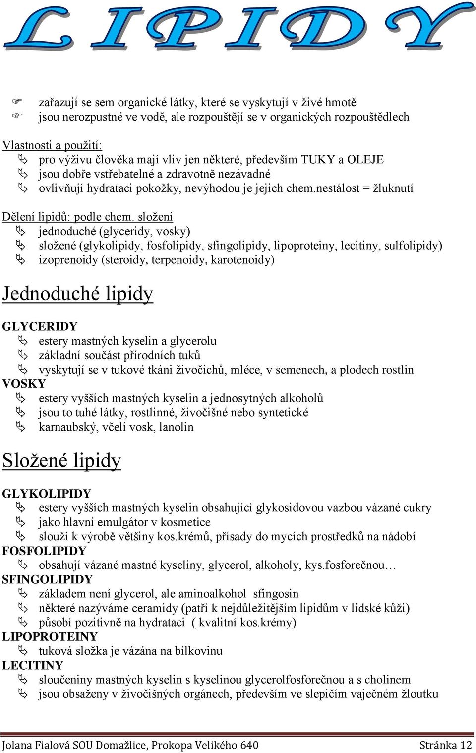 složení jednoduché (glyceridy, vosky) složené (glykolipidy, fosfolipidy, sfingolipidy, lipoproteiny, lecitiny, sulfolipidy) izoprenoidy (steroidy, terpenoidy, karotenoidy) Jednoduché lipidy GLYCERIDY