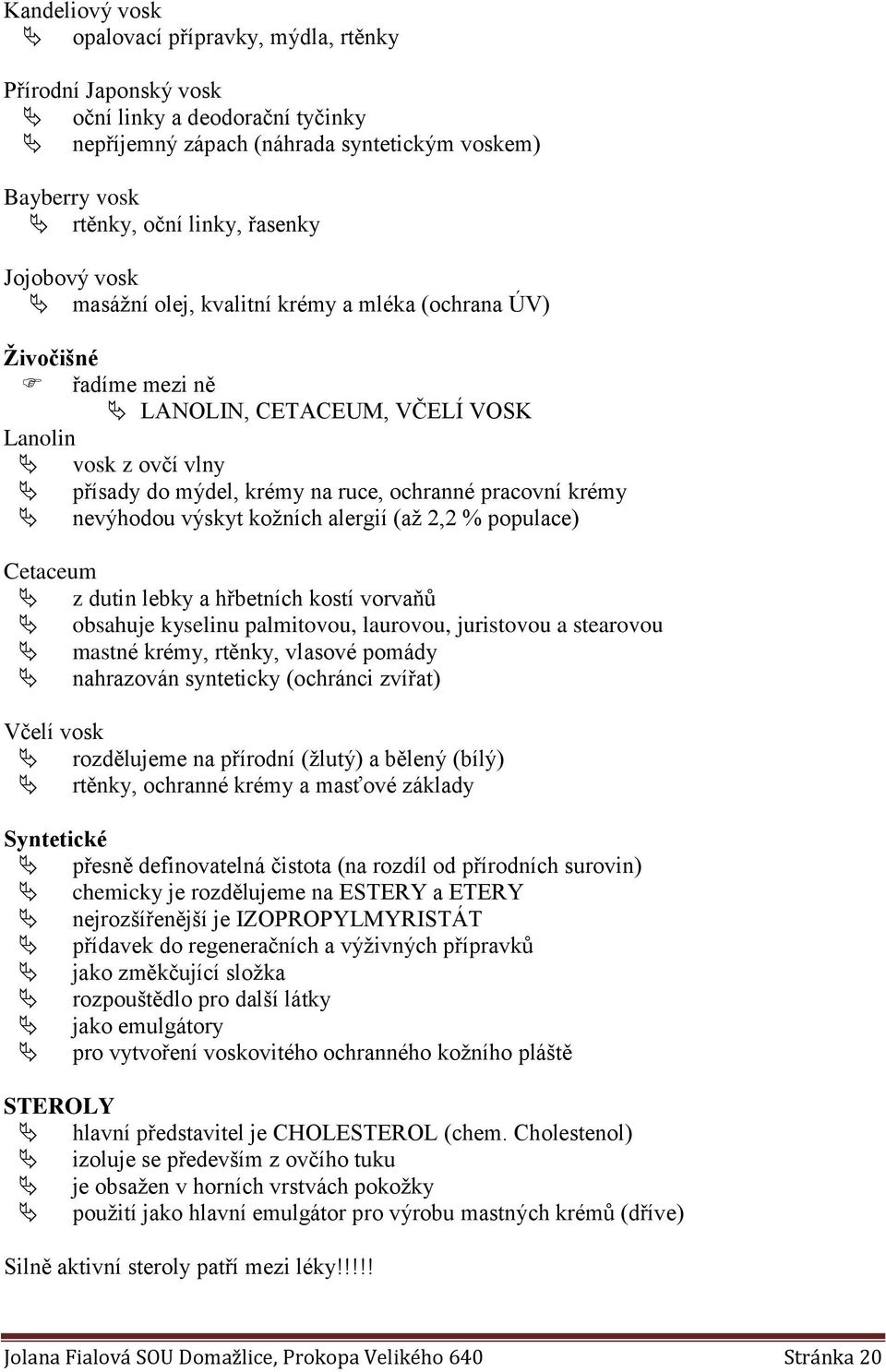 krémy nevýhodou výskyt kožních alergií (až 2,2 % populace) Cetaceum z dutin lebky a hřbetních kostí vorvaňů obsahuje kyselinu palmitovou, laurovou, juristovou a stearovou mastné krémy, rtěnky,