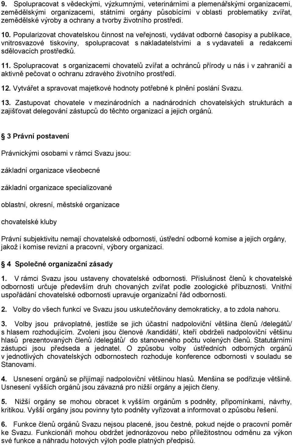 Popularizovat chovatelskou činnost na veřejnosti, vydávat odborné časopisy a publikace, vnitrosvazové tiskoviny, spolupracovat s nakladatelstvími a s vydavateli a redakcemi sdělovacích prostředků. 11.