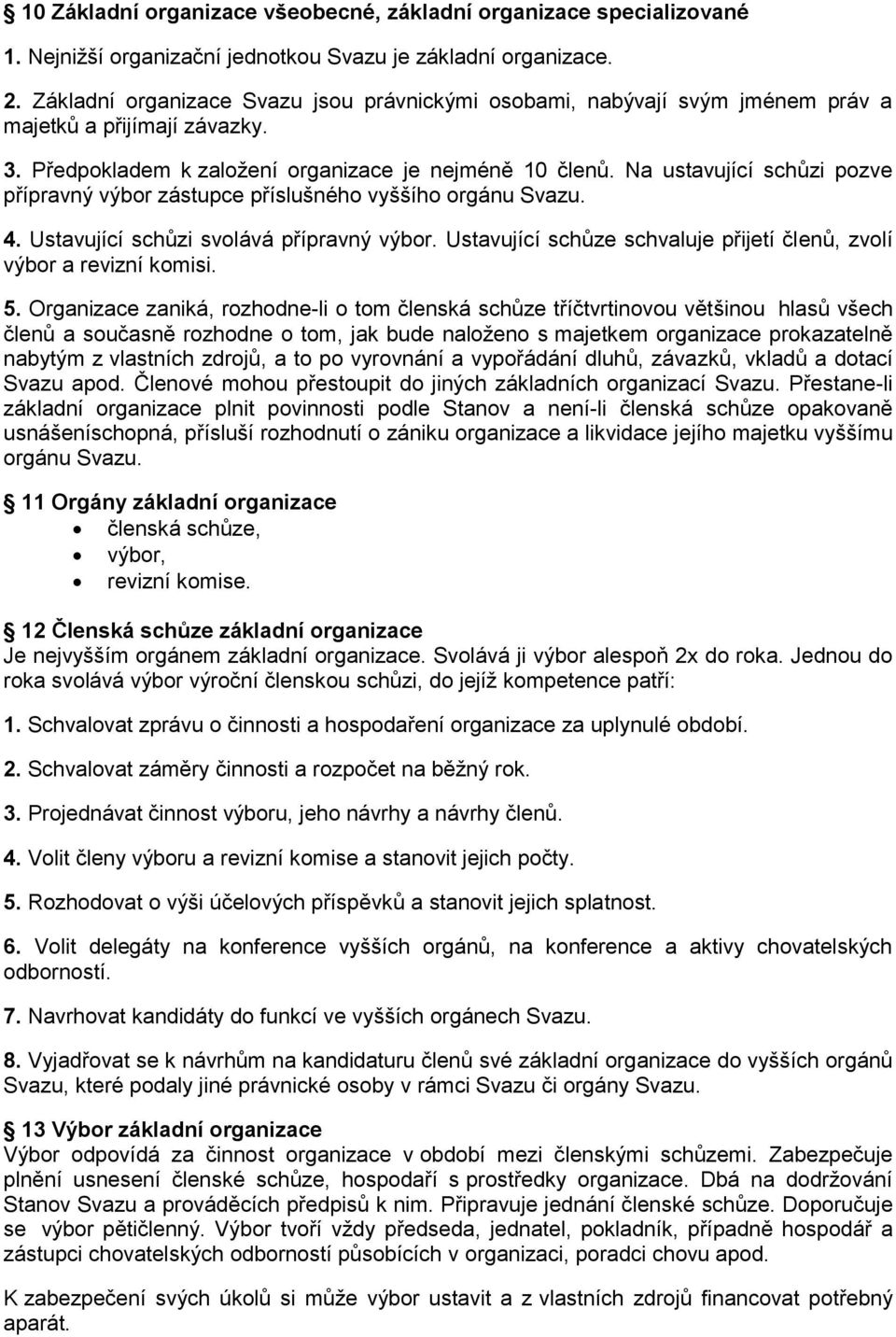 Na ustavující schůzi pozve přípravný výbor zástupce příslušného vyššího orgánu Svazu. 4. Ustavující schůzi svolává přípravný výbor.