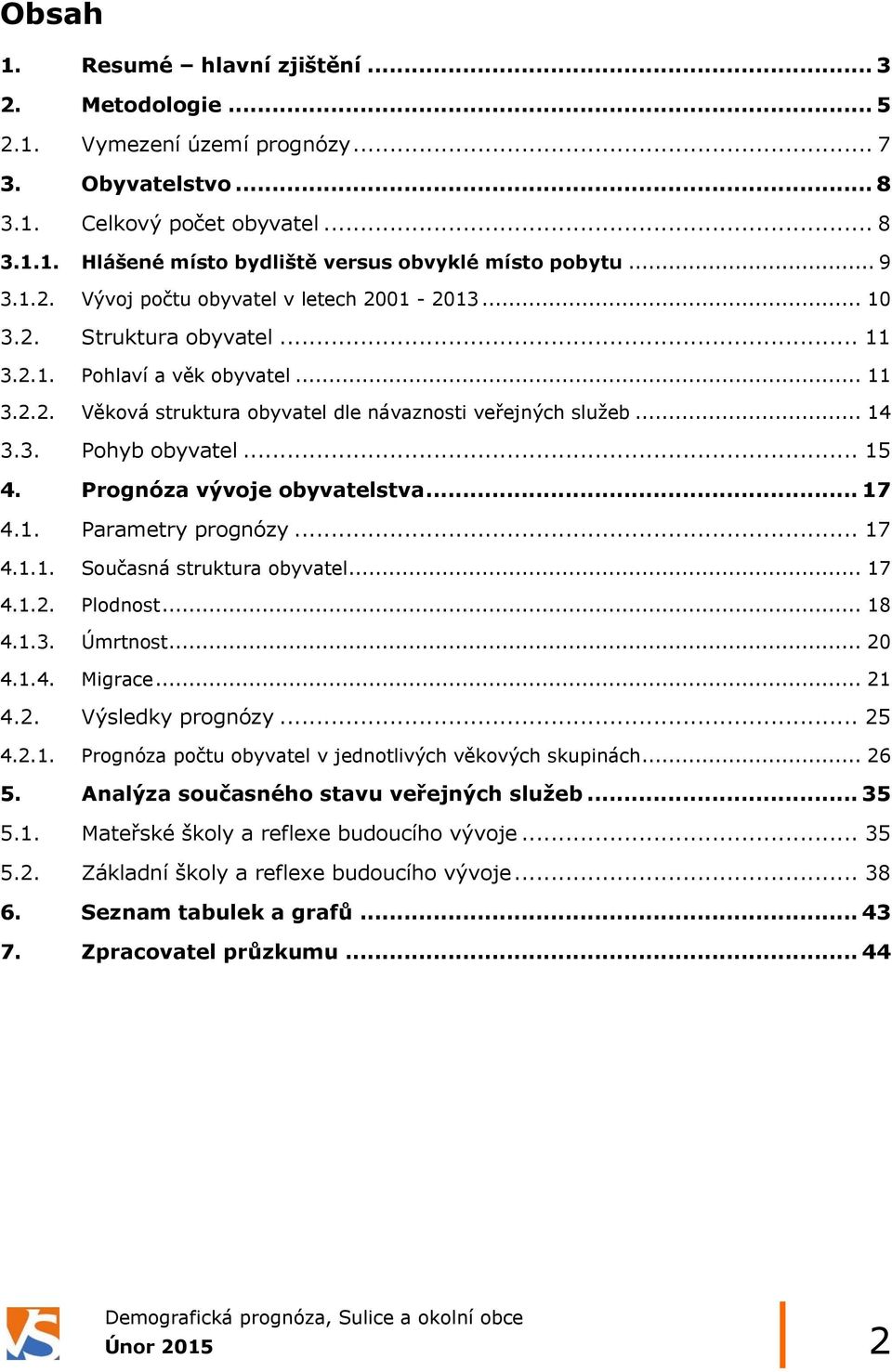 .. 15 4. Prognóza vývoje obyvatelstva... 17 4.1. Parametry prognózy... 17 4.1.1. Současná struktura obyvatel... 17 4.1.2. Plodnost... 18 4.1.3. Úmrtnost... 20 4.1.4. Migrace... 21 4.2. Výsledky prognózy.