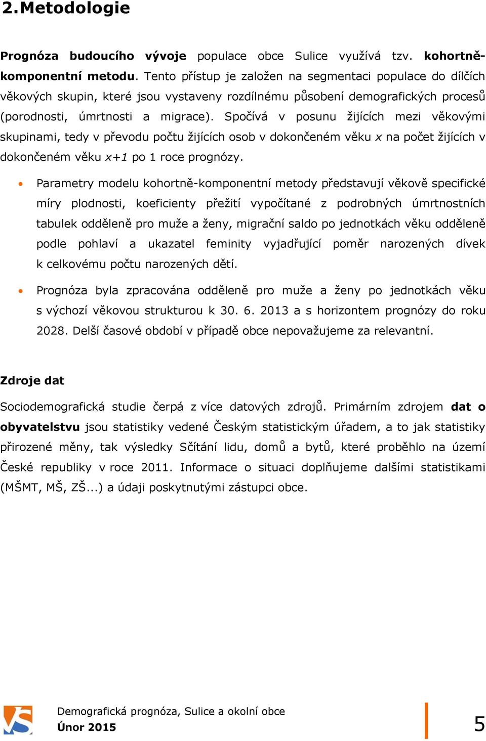 Spočívá v posunu žijících mezi věkovými skupinami, tedy v převodu počtu žijících osob v dokončeném věku x na počet žijících v dokončeném věku x+1 po 1 roce prognózy.