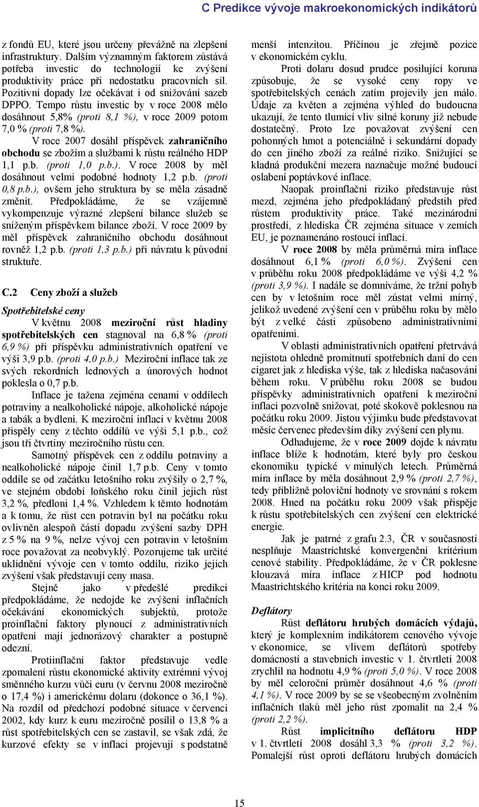 Tempo růstu investic by v roce 2008 mělo dosáhnout 5,8% (proti 8,1 %), v roce 2009 potom,0 % (proti,8 %).