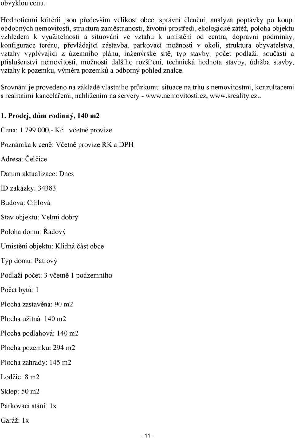 vzhledem k využitelnosti a situování ve vztahu k umístění od centra, dopravní podmínky, konfigurace terénu, převládající zástavba, parkovací možnosti v okolí, struktura obyvatelstva, vztahy