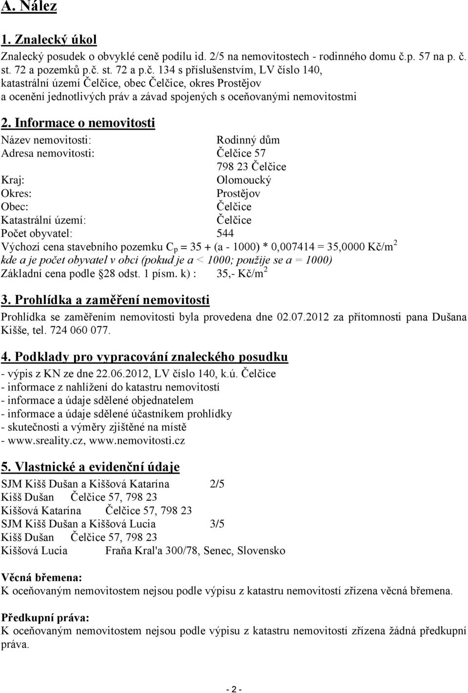 Informace o nemovitosti Název nemovitosti: Rodinný dům Adresa nemovitosti: Čelčice 57 798 23 Čelčice Kraj: Olomoucký Okres: Prostějov Obec: Čelčice Katastrální území: Čelčice Počet obyvatel: 544