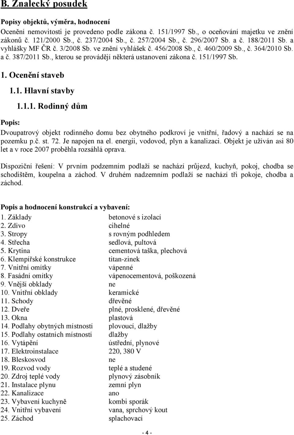 , kterou se provádějí některá ustanovení zákona č. 151/1997 Sb. 1. Ocenění staveb 1.1. Hlavní stavby 1.1.1. Rodinný dům Popis: Dvoupatrový objekt rodinného domu bez obytného podkroví je vnitřní, řadový a nachází se na pozemku p.