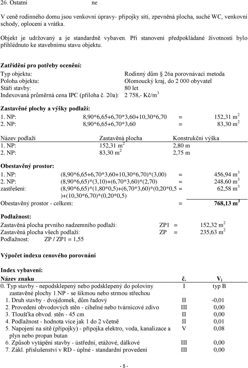 Zatřídění pro potřeby ocenění: Typ objektu: Rodinný dům 26a porovnávací metoda Poloha objektu: Olomoucký kraj, do 2 000 obyvatel Stáří stavby: 80 let Indexovaná průměrná cena IPC (příloha č.