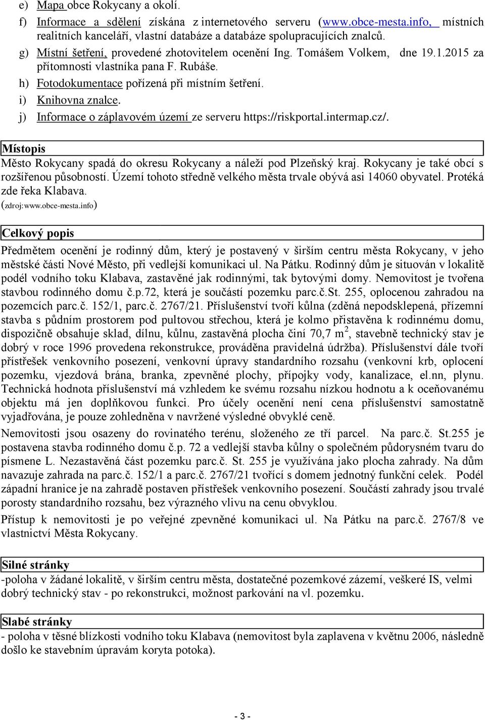 j) Informace o záplavovém území ze serveru https://riskportal.intermap.cz/. Místopis Město Rokycany spadá do okresu Rokycany a náleží pod Plzeňský kraj. Rokycany je také obcí s rozšířenou působností.