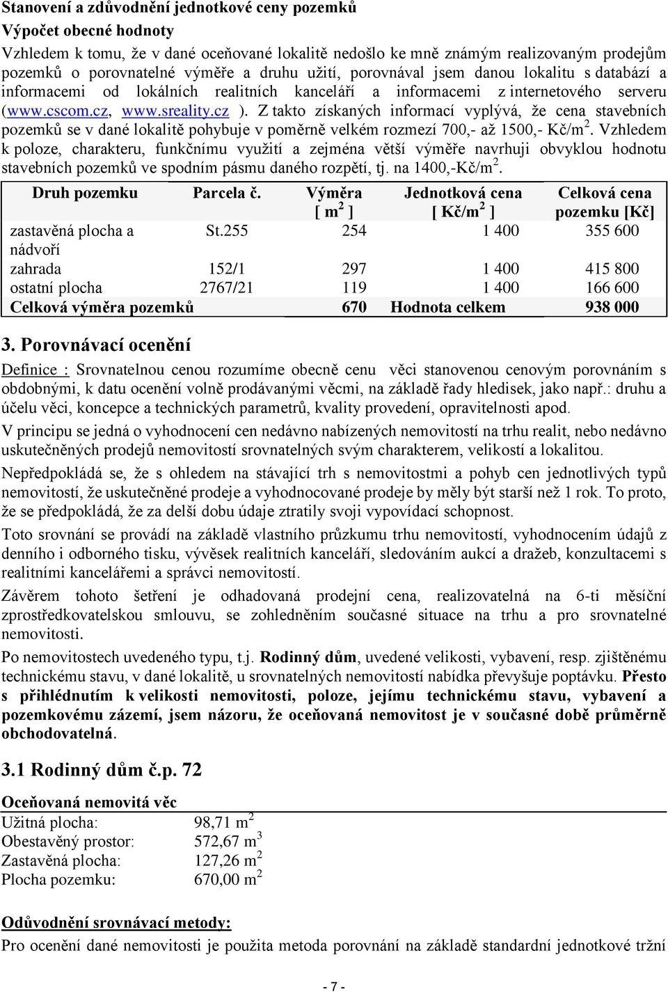 Z takto získaných informací vyplývá, že cena stavebních pozemků se v dané lokalitě pohybuje v poměrně velkém rozmezí 700,- až 1500,- Kč/m 2.