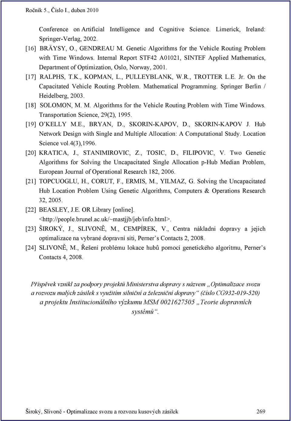 , KOPMAN, L., PULLEYBLANK, W.R., TROTTER L.E. Jr. On the Capacitated Vehicle Routing Problem. Mathematical Programming. Springer Berlin / Heidelberg, 2003. [18] SOLOMON, M. M. Algorithms for the Vehicle Routing Problem with Time Windows.