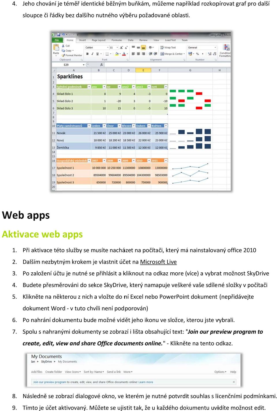 Po založení účtu je nutné se přihlásit a kliknout na odkaz more ( více) a vybrat možnost SkyDrive 4. Budete přesměrováni do sekce SkyDrive, který namapuje veškeré vaše sdílené složky v počítači 5.