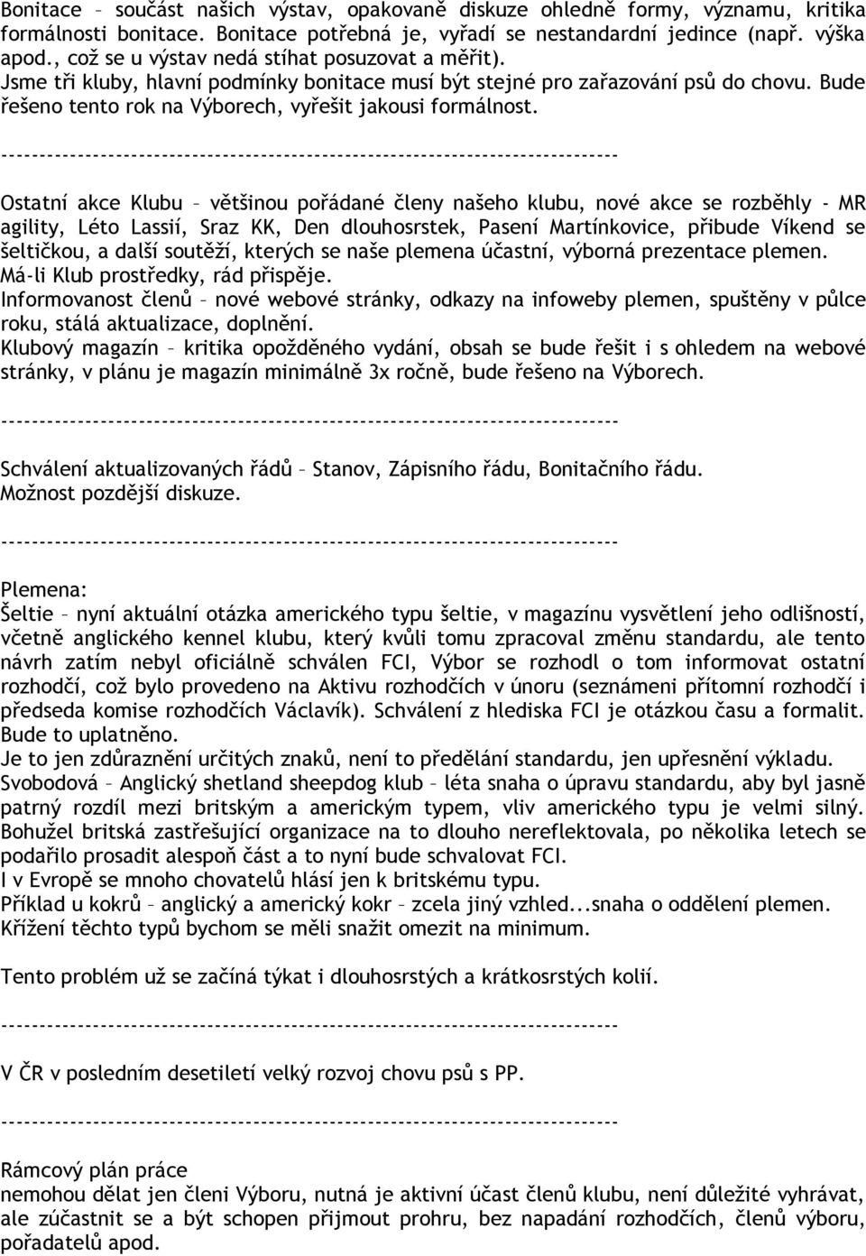 Ostatní akce Klubu většinou pořádané členy našeho klubu, nové akce se rozběhly - MR agility, Léto Lassií, Sraz KK, Den dlouhosrstek, Pasení Martínkovice, přibude Víkend se šeltičkou, a další soutěží,