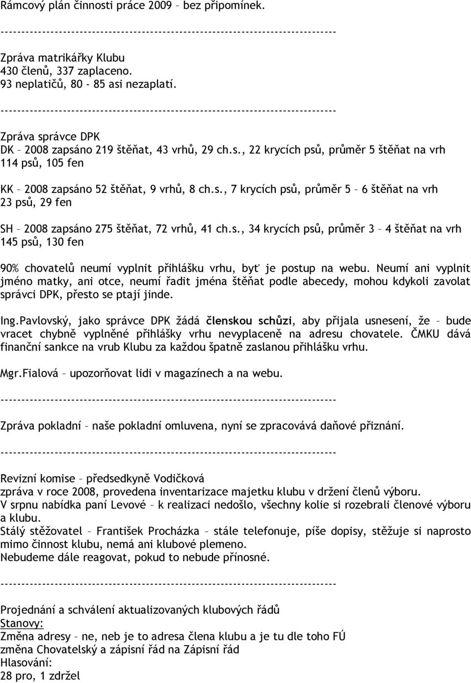 Neumí ani vyplnit jméno matky, ani otce, neumí řadit jména štěňat podle abecedy, mohou kdykoli zavolat správci DPK, přesto se ptají jinde. Ing.