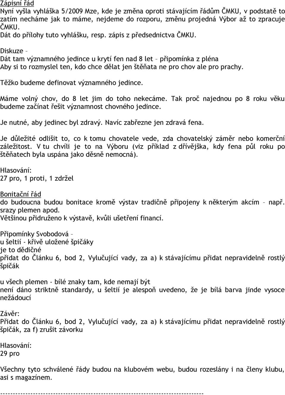 Diskuze Dát tam významného jedince u krytí fen nad 8 let připomínka z pléna Aby si to rozmyslel ten, kdo chce dělat jen štěňata ne pro chov ale pro prachy. Těžko budeme definovat významného jedince.