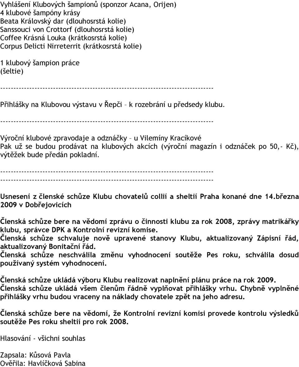 Výroční klubové zpravodaje a odznáčky u Vilemíny Kracíkové Pak už se budou prodávat na klubových akcích (výroční magazín i odznáček po 50,- Kč), výtěžek bude předán pokladní.