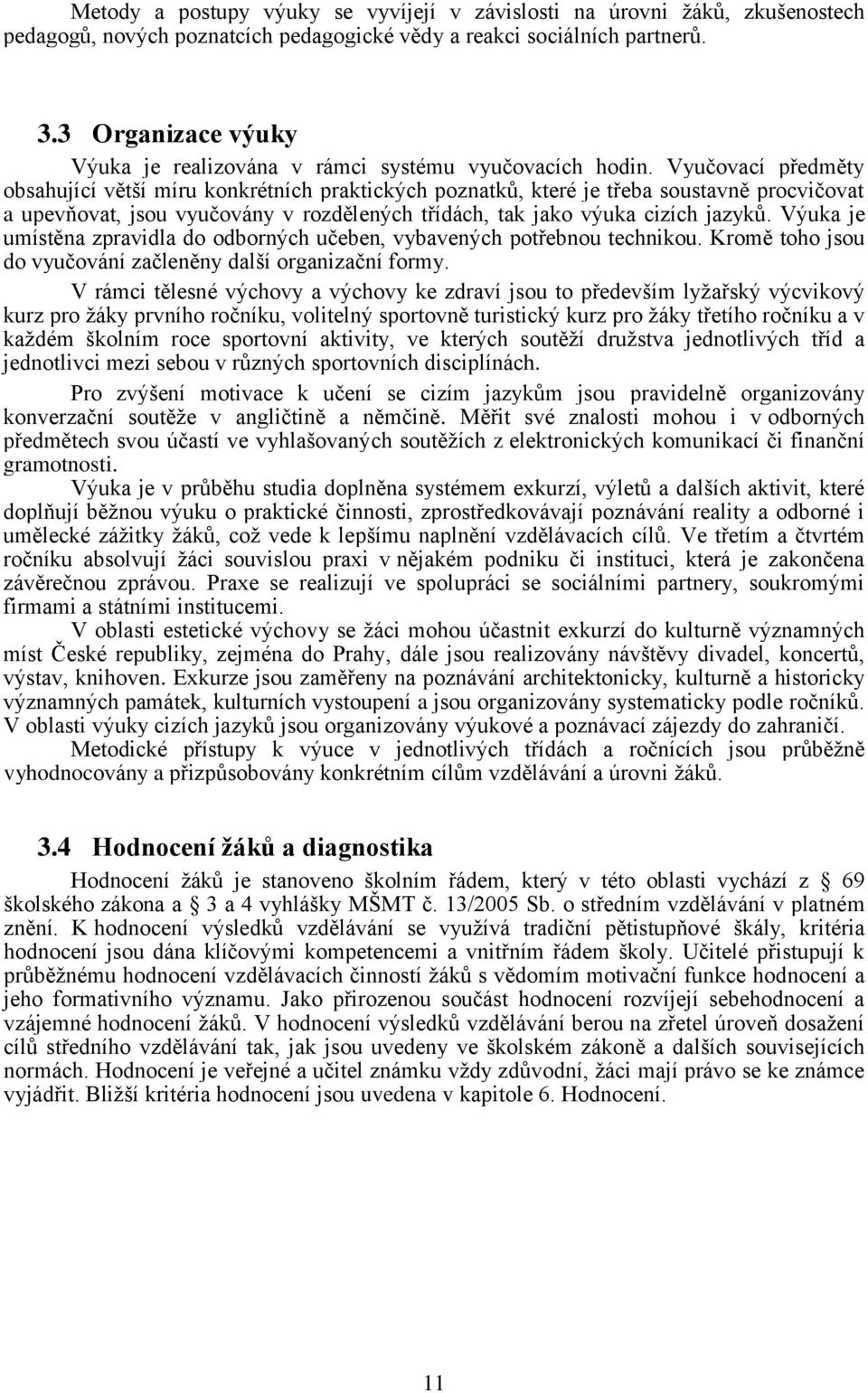 Vyučovací předměty obsahující větší míru konkrétních praktických poznatků, které je třeba soustavně procvičovat a upevňovat, jsou vyučovány v rozdělených třídách, tak jako výuka cizích jazyků.