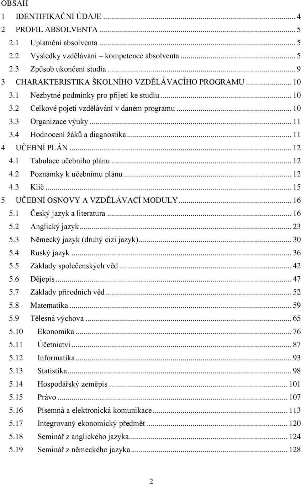 4 Hodnocení žáků a diagnostika... 11 4 UČEBNÍ PLÁN... 12 4.1 Tabulace učebního plánu... 12 4.2 Poznámky k učebnímu plánu... 12 4.3 Klíč... 15 5 UČEBNÍ OSNOVY A VZDĚLÁVACÍ MODULY... 16 5.