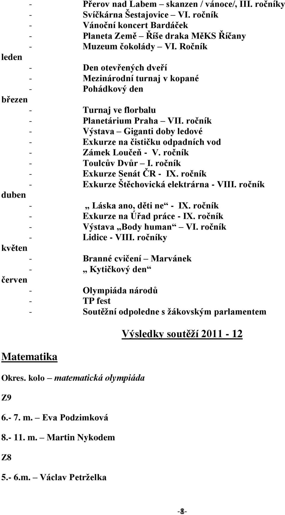 ročník - Výstava Giganti doby ledové - Exkurze na čističku odpadních vod - Zámek Loučeň - V. ročník - Toulcův Dvůr I. ročník - Exkurze Senát ČR - IX. ročník - Exkurze Štěchovická elektrárna - VIII.