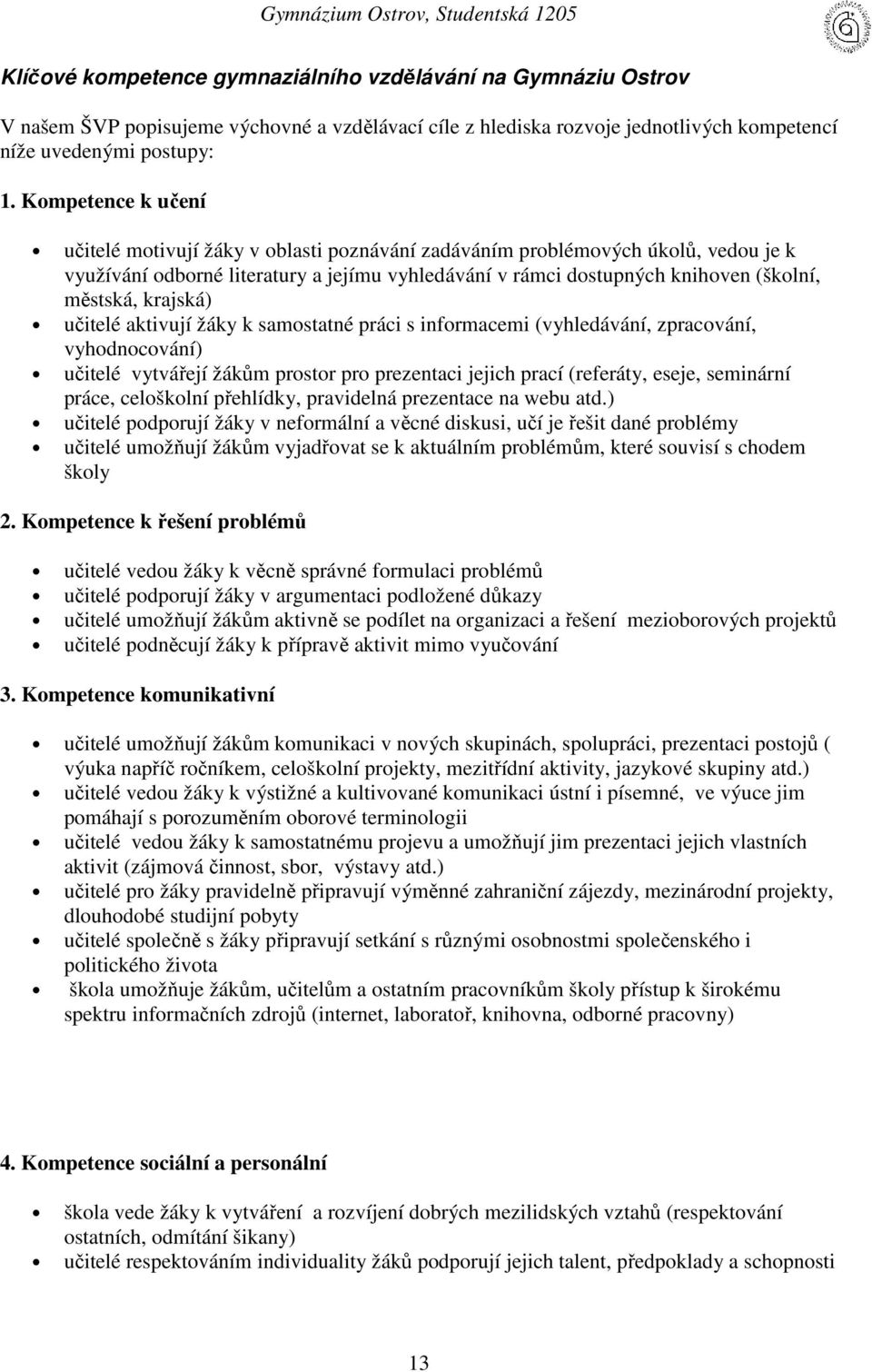 Kompetence k učení učitelé motivují žáky v oblasti poznávání zadáváním problémových úkolů, vedou je k využívání odborné literatury a jejímu vyhledávání v rámci dostupných knihoven (školní, městská,