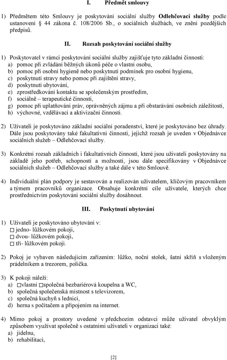 hygieně nebo poskytnutí podmínek pro osobní hygienu, c) poskytnutí stravy nebo pomoc při zajištění stravy, d) poskytnutí ubytování, e) zprostředkování kontaktu se společenským prostředím, f) sociálně