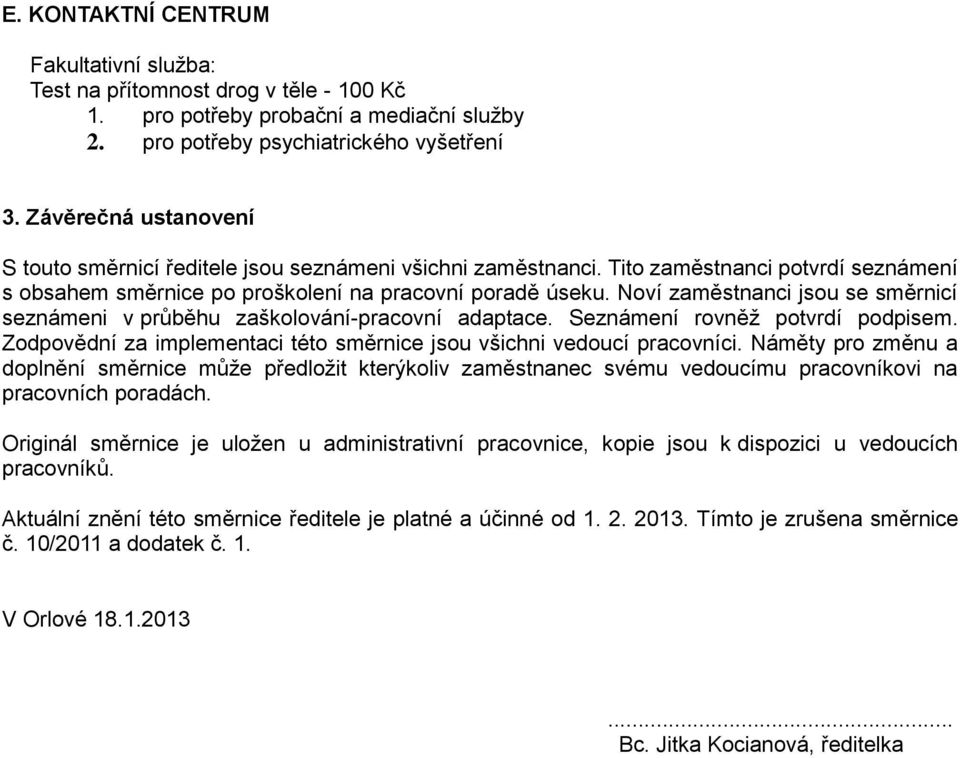 Noví zaměstnanci jsou se směrnicí seznámeni v průběhu zaškolování-pracovní adaptace. Seznámení rovněž potvrdí podpisem. Zodpovědní za implementaci této směrnice jsou všichni vedoucí pracovníci.