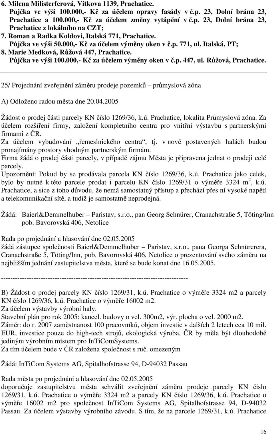 000,- Kč za účelem výměny oken v č.p. 447, ul. Růžová, Prachatice. 25/ Projednání zveřejnění záměru prodeje pozemků průmyslová zóna A) Odloženo radou města dne 20.04.