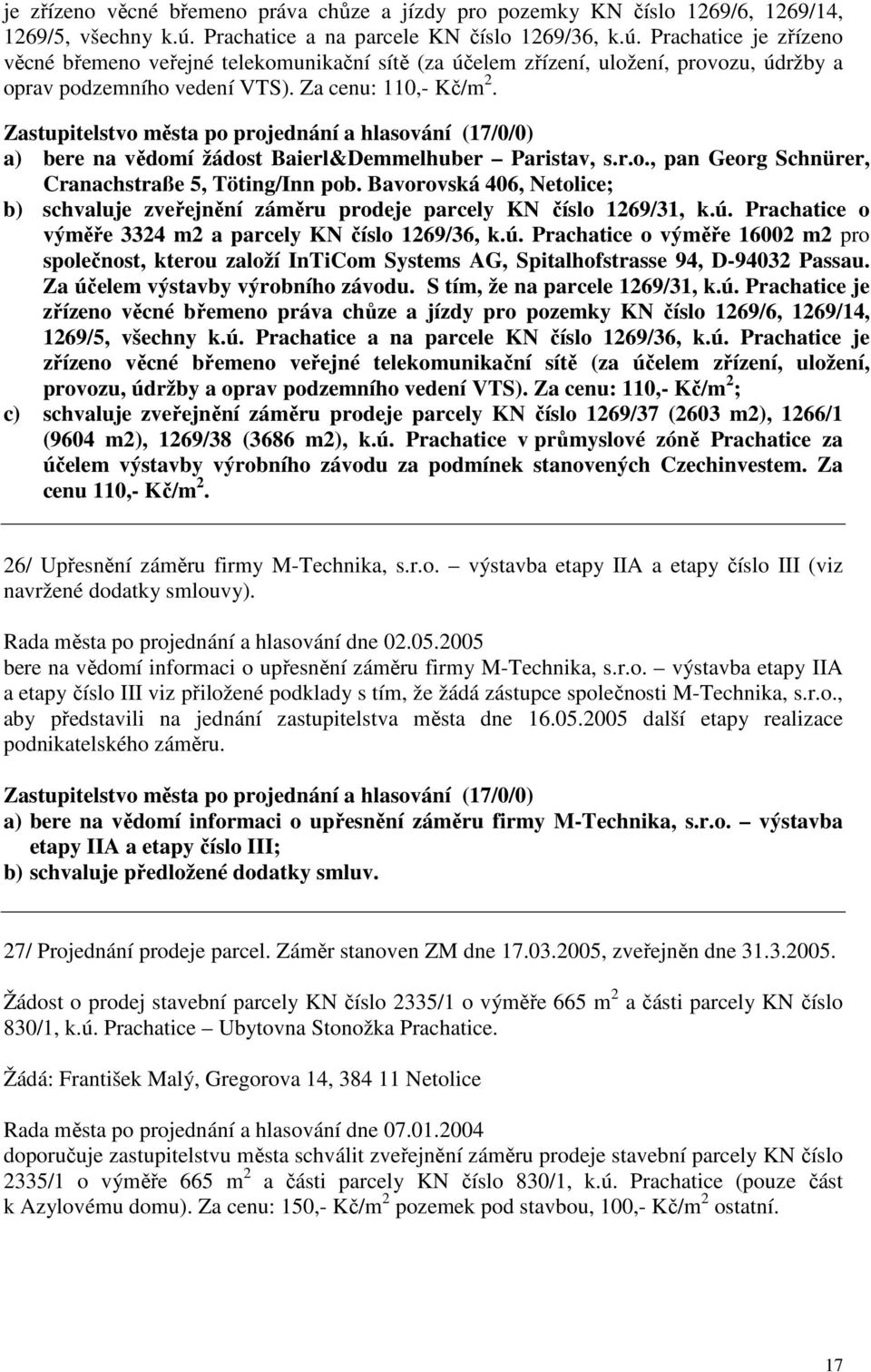 Za cenu: 110,- Kč/m 2. Zastupitelstvo města po projednání a hlasování (17/0/0) a) bere na vědomí žádost Baierl&Demmelhuber Paristav, s.r.o., pan Georg Schnürer, Cranachstraße 5, Töting/Inn pob.