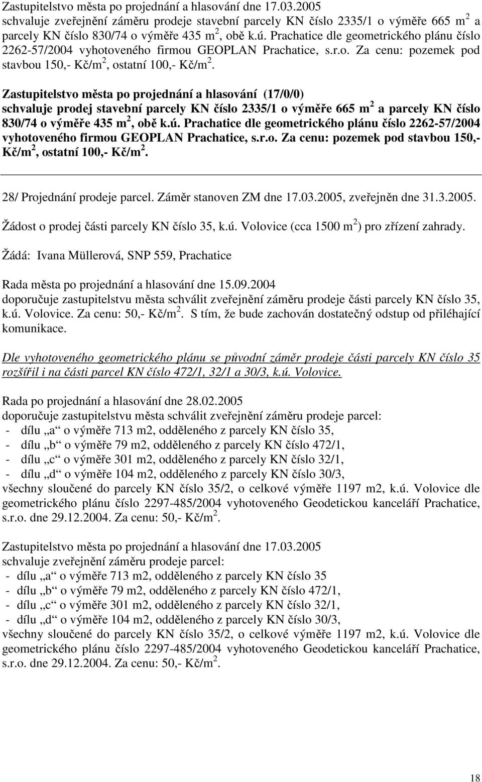 Zastupitelstvo města po projednání a hlasování (17/0/0) schvaluje prodej stavební parcely KN číslo 2335/1 o výměře 665 m 2 a parcely KN číslo 830/74 o výměře 435 m 2, obě k.ú.