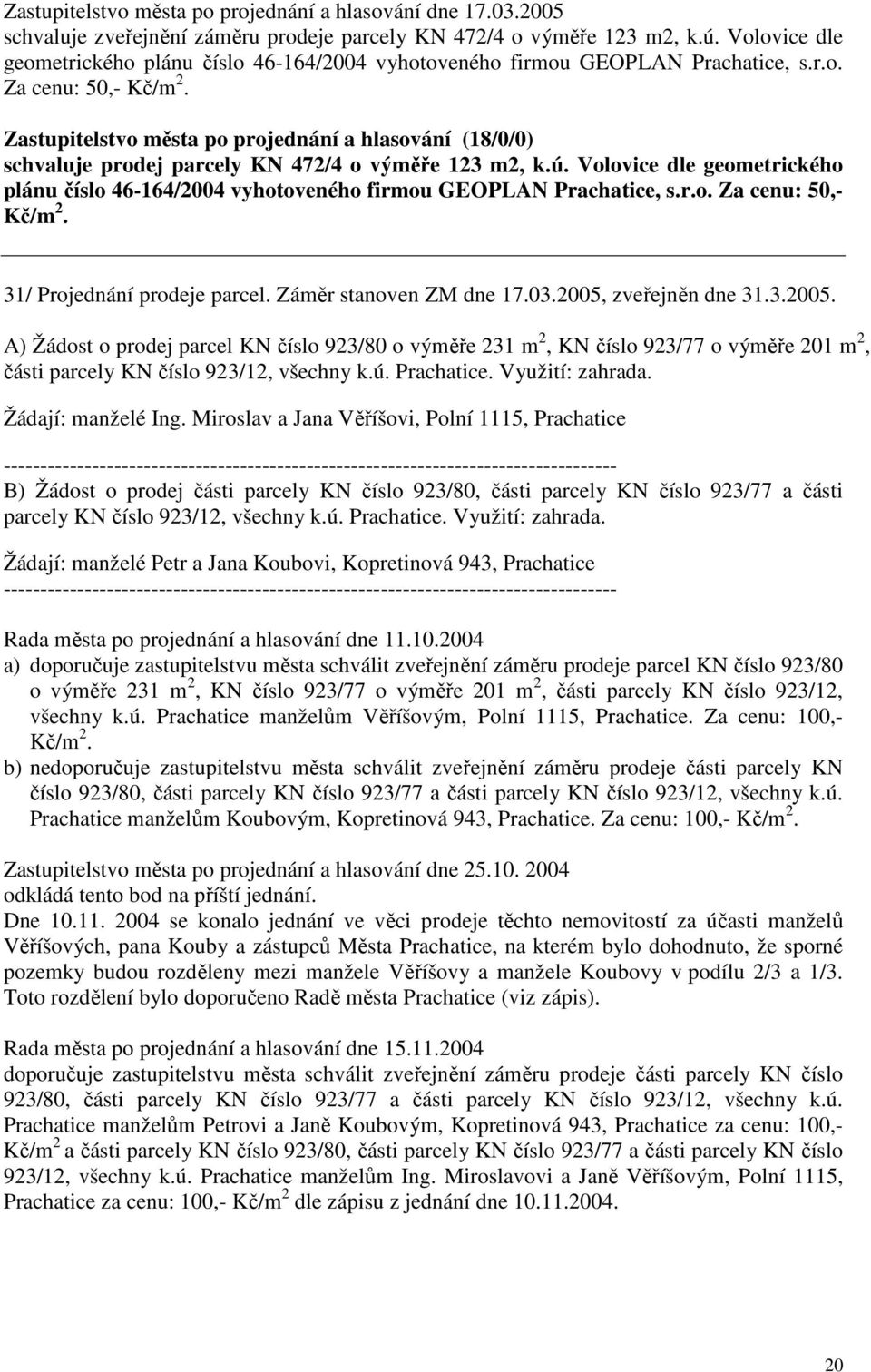 Volovice dle geometrického plánu číslo 46-164/2004 vyhotoveného firmou GEOPLAN Prachatice, s.r.o. Za cenu: 50,- Kč/m 2. 31/ Projednání prodeje parcel. Záměr stanoven ZM dne 17.03.