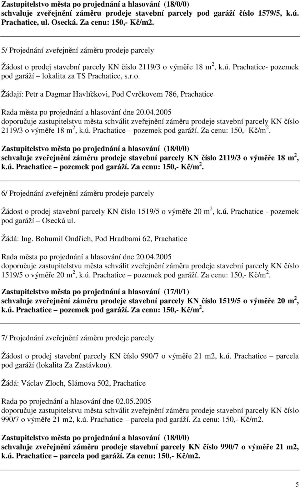 04.2005 doporučuje zastupitelstvu města schválit zveřejnění záměru prodeje stavební parcely KN číslo 2119/3 o výměře 18 m 2, k.ú. Prachatice pozemek pod garáží. Za cenu: 150,- Kč/m 2.