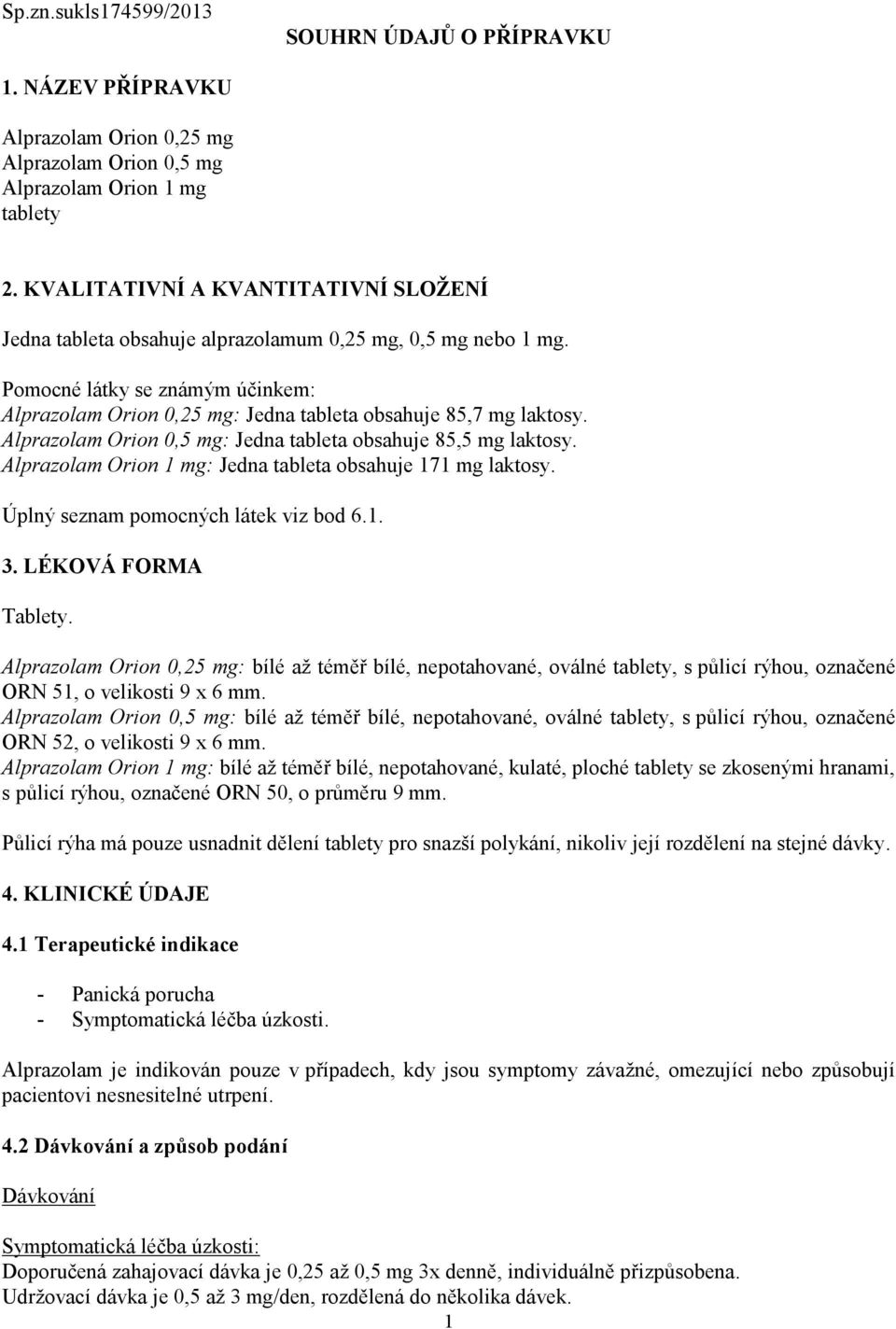 Alprazolam Orion 0,5 mg: Jedna tableta obsahuje 85,5 mg laktosy. Alprazolam Orion 1 mg: Jedna tableta obsahuje 171 mg laktosy. Úplný seznam pomocných látek viz bod 6.1. 3. LÉKOVÁ FORMA Tablety.