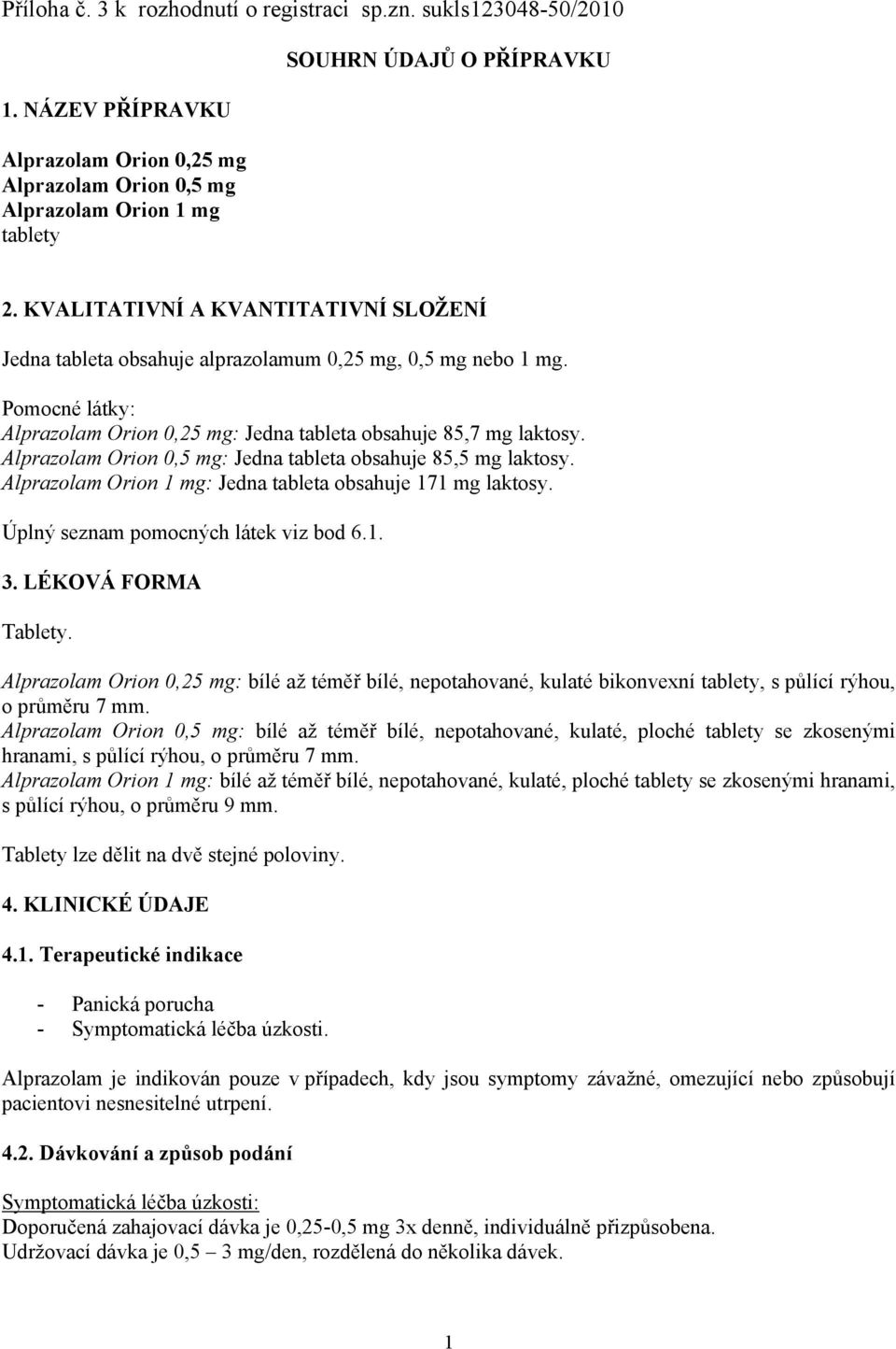 Alprazolam Orion 0,5 mg: Jedna tableta obsahuje 85,5 mg laktosy. Alprazolam Orion 1 mg: Jedna tableta obsahuje 171 mg laktosy. Úplný seznam pomocných látek viz bod 6.1. 3. LÉKOVÁ FORMA Tablety.