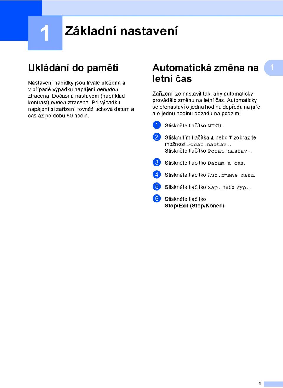 Automaticky se přenastaví o jednu hodinu dopředu na jaře a o jednu hodinu dozadu na podzim. a Stiskněte tlačítko MENU. b Stisknutím tlačítka a nebo b zobrazíte možnost Pocat.nastav.. Stiskněte tlačítko Pocat.