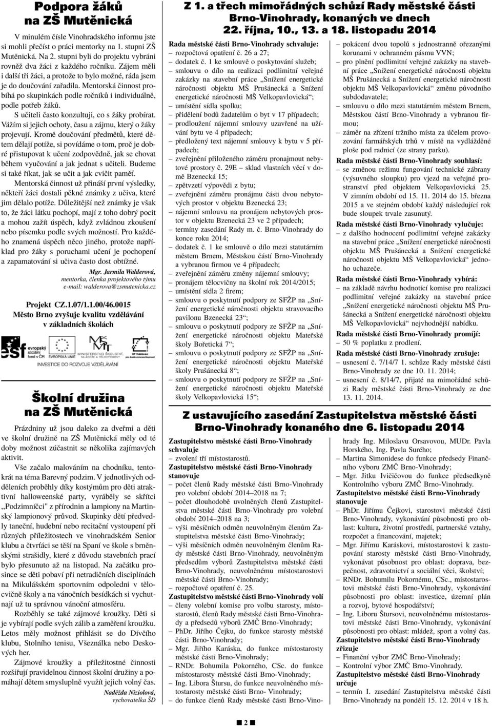 Mentorsk Ëinnost probìh po skupink ch podle roënìk i individu lnï, podle pot eb û k. S uëiteli Ëasto konzultuji, co s û ky probìrat. V ûìm si jejich ochoty, Ëasu a z jmu, kter o û ky projevujì.