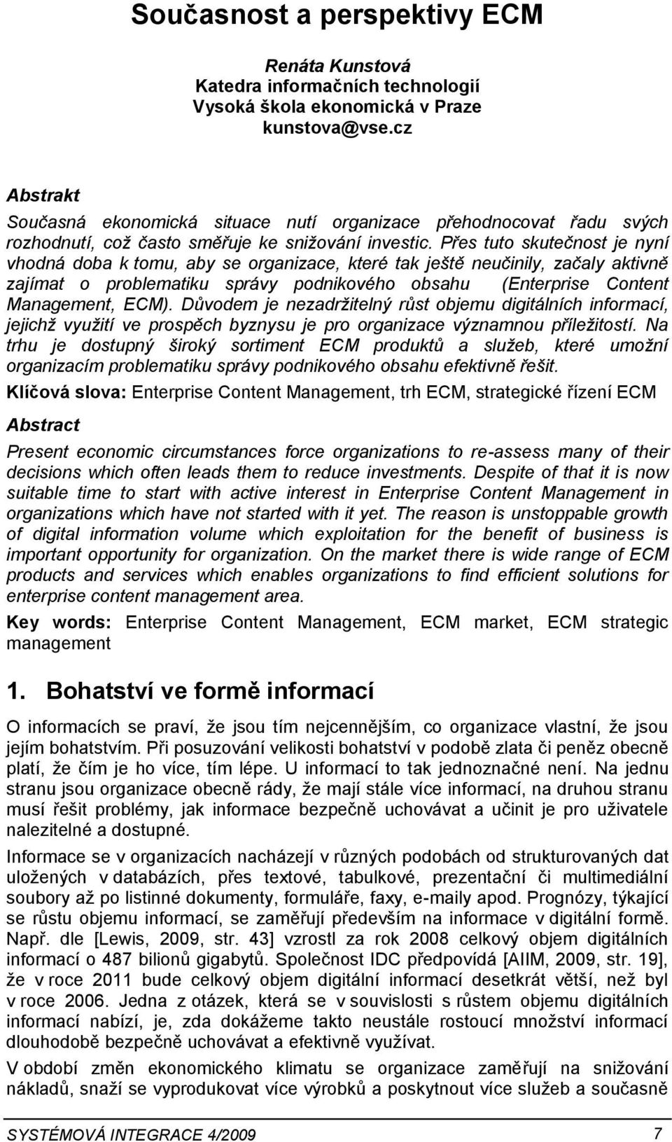 Přes tuto skutečnost je nyní vhodná doba k tomu, aby se organizace, které tak ještě neučinily, začaly aktivně zajímat o problematiku správy podnikového obsahu (Enterprise Content Management, ECM).