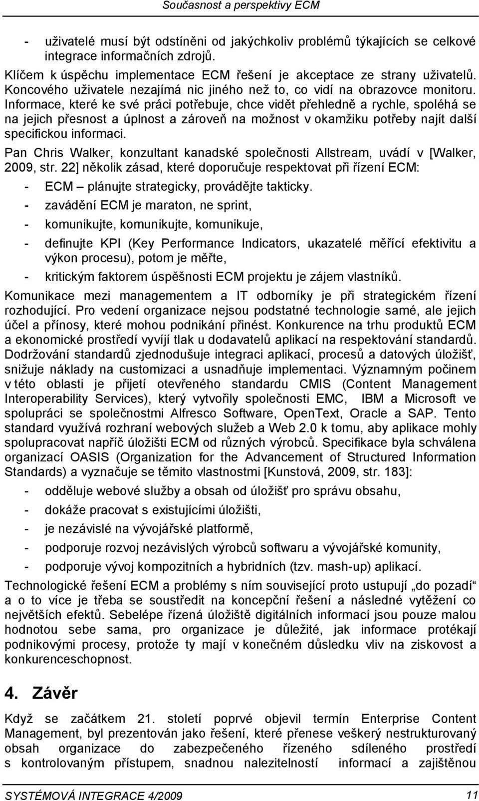 Informace, které ke své práci potřebuje, chce vidět přehledně a rychle, spoléhá se na jejich přesnost a úplnost a zároveň na moţnost v okamţiku potřeby najít další specifickou informaci.