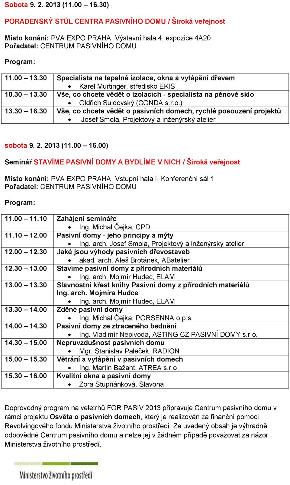 30 16.30 Vše, co chcete vědět o pasivních domech, rychlé posouzení projektů Josef Smola, Projektový a inženýrský atelier sobota 9. 2. 2013 (11.00 16.